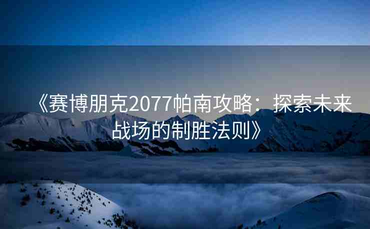 《赛博朋克2077帕南攻略：探索未来战场的制胜法则》