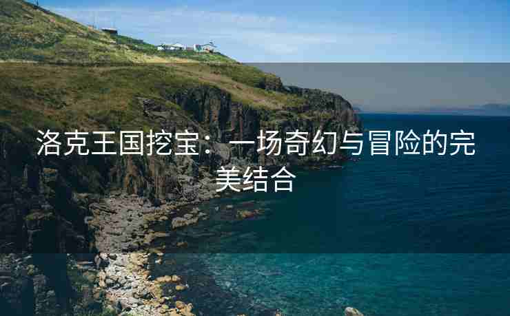 洛克王国挖宝：一场奇幻与冒险的完美结合