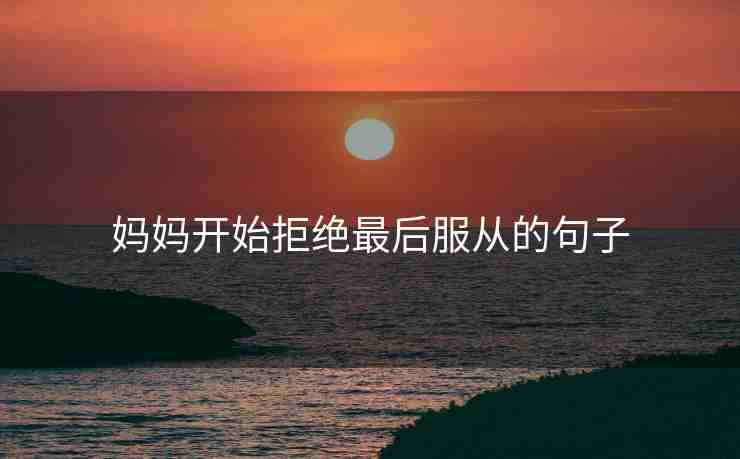 妈妈开始拒绝最后服从的句子