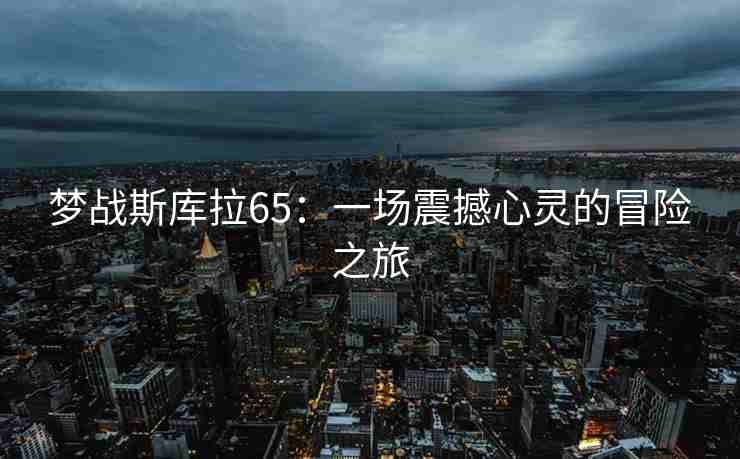 梦战斯库拉65：一场震撼心灵的冒险之旅