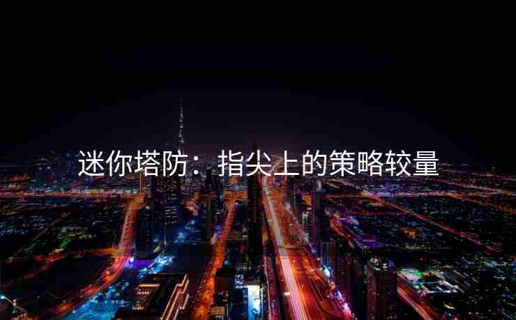 迷你塔防：指尖上的策略较量